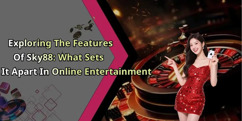 Exploring The Features Of Sky88: What Sets It Apart In Online Entertainment