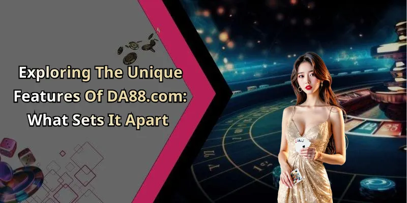 Exploring The Unique Features Of DA88.com: What Sets It Apart