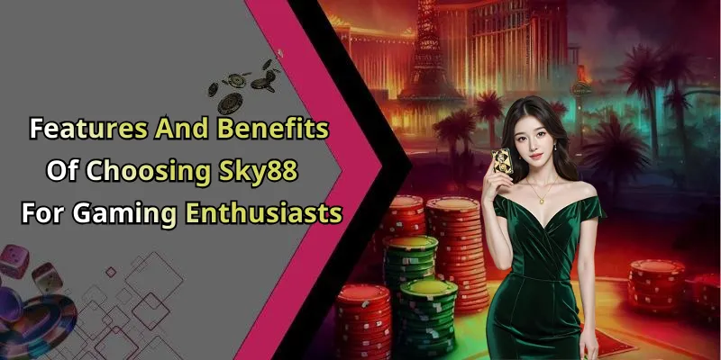 Features And Benefits Of Choosing Sky88 For Gaming Enthusiasts