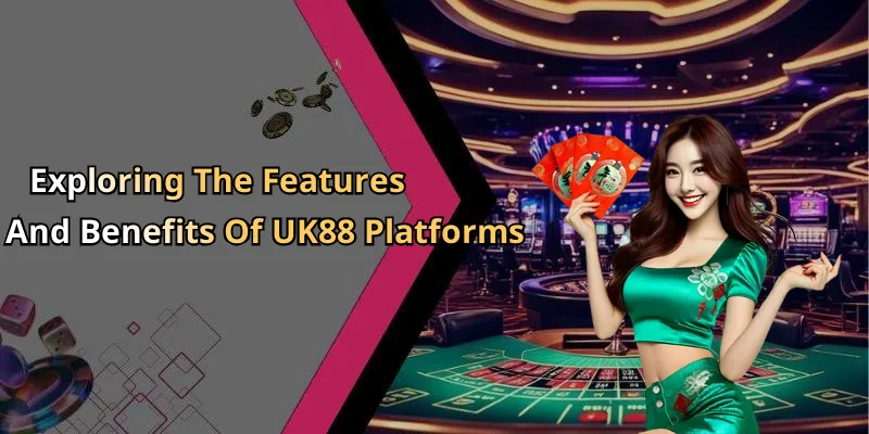 Exploring The Features And Benefits Of UK88 Platforms