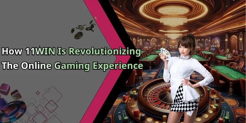 How 11WIN Is Revolutionizing The Online Gaming Experience