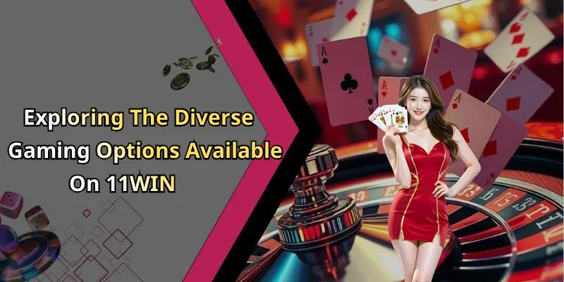Exploring The Diverse Gaming Options Available On 11WIN