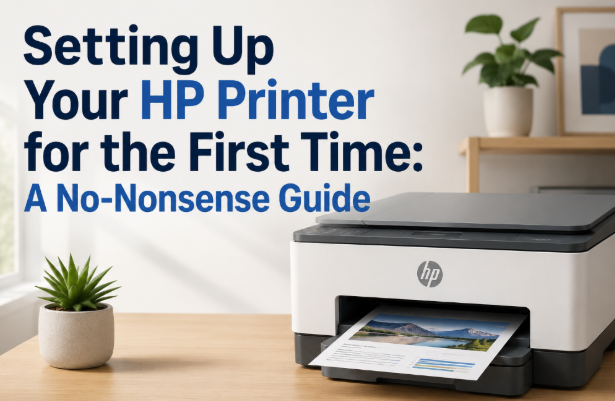 Setting Up Your HP Printer for the First Time: A No-Nonsense Guide