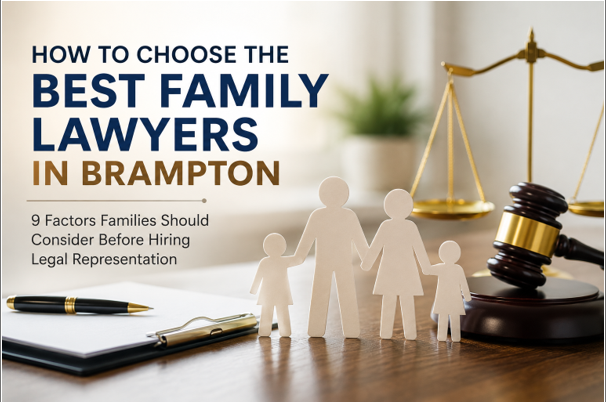 How to Choose the Best Family Lawyers in Brampton: 9 Factors Families Should Consider Before Hiring Legal Representation