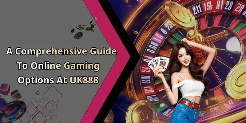 A Comprehensive Guide To Online Gaming Options At UK888