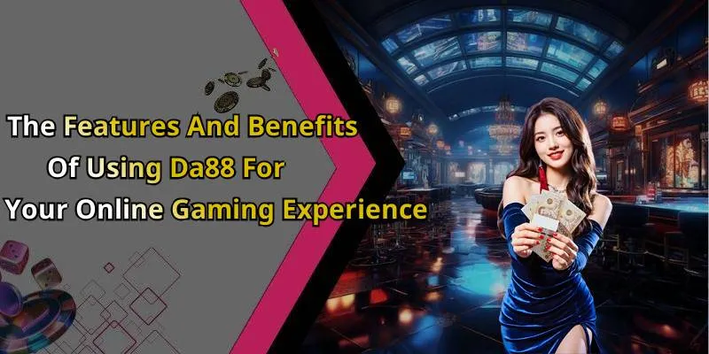 The Features And Benefits Of Using Da88 For Your Online Gaming Experience