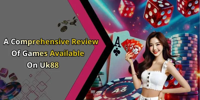 A Comprehensive Review Of Games Available On Uk88