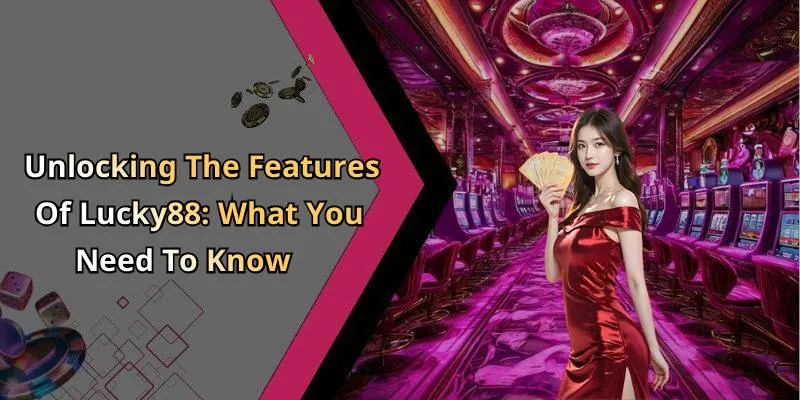 Unlocking The Features Of Lucky88: What You Need To Know