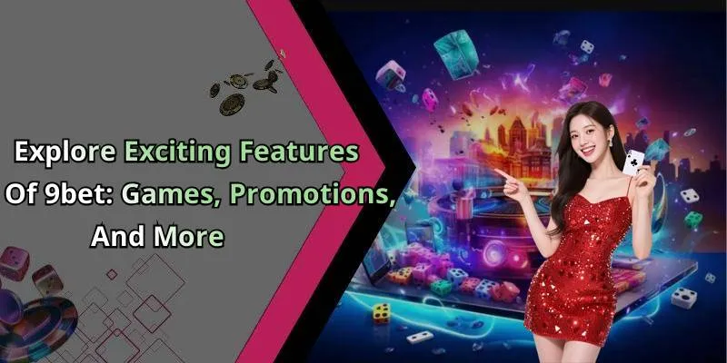Explore Exciting Features Of 9bet: Games, Promotions, And More