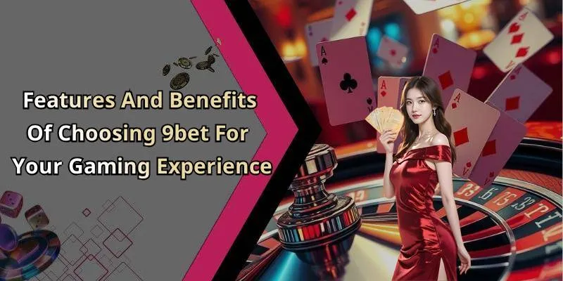 Features And Benefits Of Choosing 9bet For Your Gaming Experience