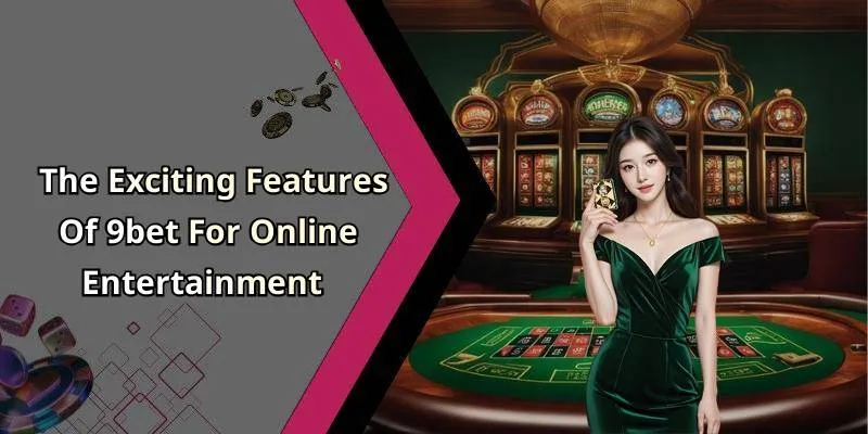 The Exciting Features Of 9bet For Online Entertainment
