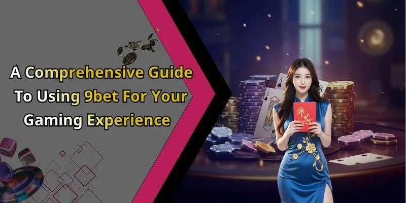 A Comprehensive Guide To Using 9bet For Your Gaming Experience