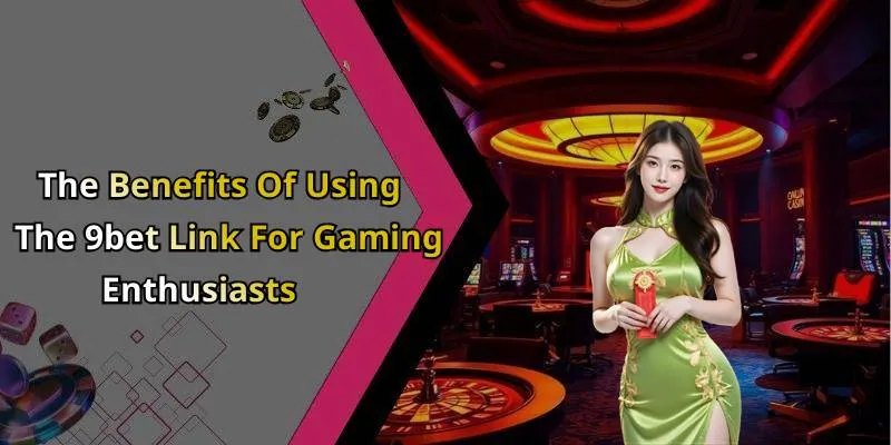 The Benefits Of Using The 9bet Link For Gaming Enthusiasts