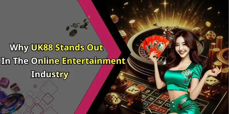Why UK88 Stands Out In The Online Entertainment Industry