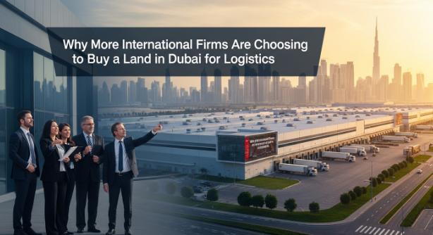 Why More International Firms Are Choosing to Buy a Land in Dubai for Logistics