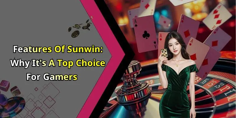 Features Of Sunwin: Why It’s A Top Choice For Gamers