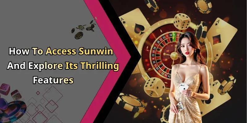 How To Access Sunwin And Explore Its Thrilling Features