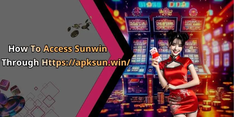 How To Access Sunwin Through Https://apksun.win/
