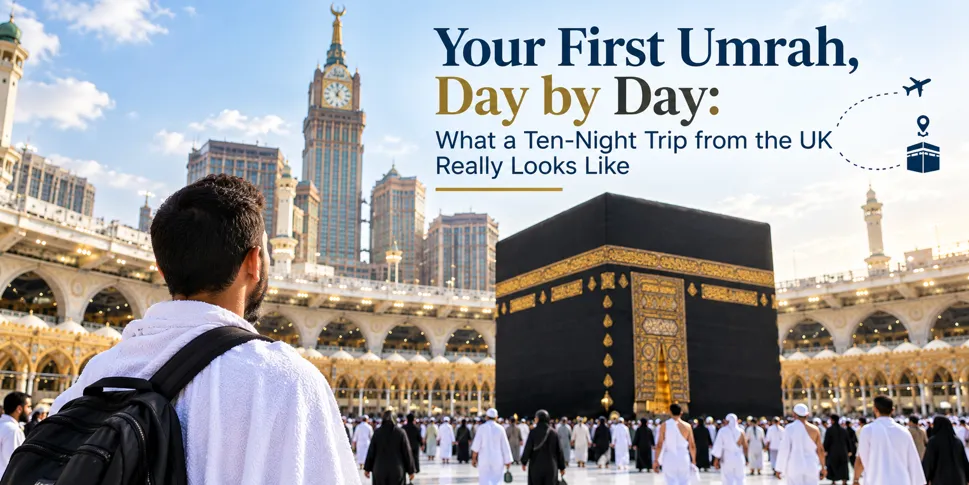 Your First Umrah, Day by Day: What a Ten-Night Trip from the UK Really Looks Like Your First Umrah, Day by Day: What a Ten-Night Trip from the UK Really Looks Like